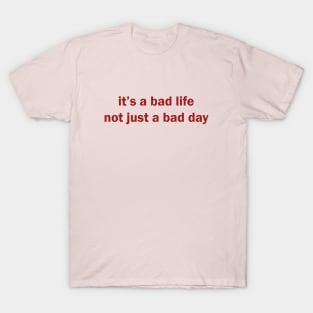 it's a bad life not just a bad day T-Shirt